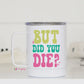 But Did You Die Travel Cup